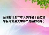 臺灣有什么二本大學排名（新竹清華臺灣交通大學哪個更值得選擇）