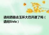 請問泗縣去玉環(huán)大巴開通了嗎（請問Sivia）