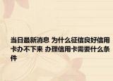 當(dāng)日最新消息 為什么征信良好信用卡辦不下來(lái) 辦理信用卡需要什么條件