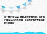 富士拍立得mini25相機(jī)教學(xué)使用視頻（富士拍立得mini25是不是拍一張后直接用膠卷洗出來而不能刪選）