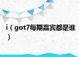 i（got7每期嘉賓都是誰(shuí)）