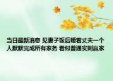 當(dāng)日最新消息 見妻子飯后睡著丈夫一個(gè)人默默完成所有家務(wù) 看似普通實(shí)則贏家