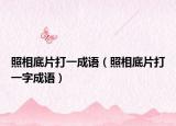 照相底片打一成語(yǔ)（照相底片打一字成語(yǔ)）