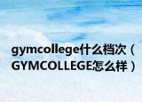 gymcollege什么檔次（GYMCOLLEGE怎么樣）