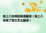 我上八年級(jí)的英語翻譯（我上八年級(jí)了英文怎么翻譯）