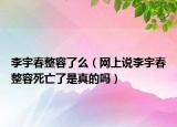 李宇春整容了么（網上說李宇春整容死亡了是真的嗎）