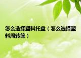 怎么選擇塑料托盤（怎么選擇塑料周轉筐）