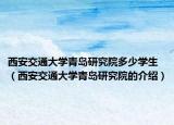 西安交通大學(xué)青島研究院多少學(xué)生（西安交通大學(xué)青島研究院的介紹）