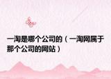 一淘是哪個公司的（一淘網(wǎng)屬于那個公司的網(wǎng)站）