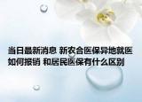 當日最新消息 新農(nóng)合醫(yī)保異地就醫(yī)如何報銷 和居民醫(yī)保有什么區(qū)別