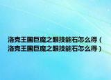 洛克王國巨魔之眼技能石怎么得（洛克王國巨魔之眼技能石怎么得）