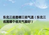 東北三省是哪三省氣溫（東北三省屬哪個省天氣最好）