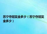 蘇寧奪冠獎金多少（蘇寧奪冠獎金多少）