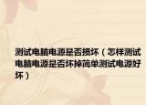 測(cè)試電腦電源是否損壞（怎樣測(cè)試電腦電源是否壞掉簡(jiǎn)單測(cè)試電源好壞）