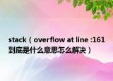 stack（overflow at line :161到底是什么意思怎么解決）