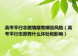 高考平行志愿填報有哪些風(fēng)險（高考平行志愿有什么壞處和影響）