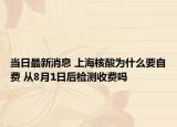 當(dāng)日最新消息 上海核酸為什么要自費(fèi) 從8月1日后檢測(cè)收費(fèi)嗎