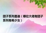 團子系列是誰（哪位大佬有團子系列有希少女）