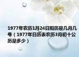 1977年農(nóng)歷1月24日陽歷是幾月幾號（1977年日歷表農(nóng)歷3月初十公歷是多少）