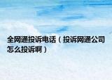 全網(wǎng)通投訴電話（投訴網(wǎng)通公司怎么投訴啊）