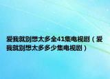 愛(ài)我就別想太多全41集電視?。◥?ài)我就別想太多多少集電視?。? /></span></a>
                        <h2><a href=