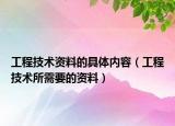 工程技術(shù)資料的具體內(nèi)容（工程技術(shù)所需要的資料）