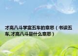 才高八斗學(xué)富五車的意思（書讀五車,才高八斗是什么意思）
