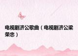 電視劇濟(jì)公歌曲（電視劇濟(jì)公梁榮忠）