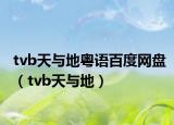 tvb天與地粵語(yǔ)百度網(wǎng)盤（tvb天與地）