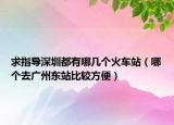 求指導(dǎo)深圳都有哪幾個(gè)火車(chē)站（哪個(gè)去廣州東站比較方便）