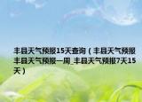豐縣天氣預(yù)報15天查詢（豐縣天氣預(yù)報豐縣天氣預(yù)報一周_豐縣天氣預(yù)報7天15天）