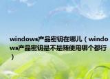 windows產(chǎn)品密鑰在哪兒（windows產(chǎn)品密鑰是不是隨便用哪個(gè)都行）