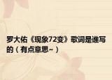 羅大佑《現(xiàn)象72變》歌詞是誰寫的（有點意思~）
