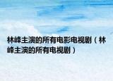 林峰主演的所有電影電視?。址逯餮莸乃须娨晞。? /></span></a>
                        <h2><a href=