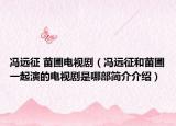 馮遠(yuǎn)征 苗圃電視劇（馮遠(yuǎn)征和苗圃一起演的電視劇是哪部簡介介紹）