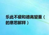 樂此不疲和德高望重（的意思解釋）
