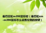 曼巴狂蛇m398鼠標(biāo)宏（曼巴蛇xm-m398鼠標(biāo)怎么設(shè)置左側(cè)的按鍵）