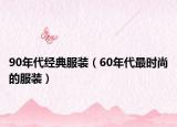 90年代經(jīng)典服裝（60年代最時(shí)尚的服裝）