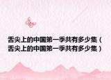 舌尖上的中國第一季共有多少集（舌尖上的中國第一季共有多少集）