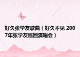 好久張學友歌曲（好久不見 2007年張學友巡回演唱會）
