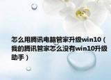 怎么用騰訊電腦管家升級(jí)win10（我的騰訊管家怎么沒(méi)有win10升級(jí)助手）