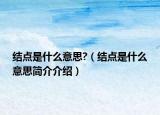 結(jié)點(diǎn)是什么意思?（結(jié)點(diǎn)是什么意思簡(jiǎn)介介紹）