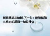 刪繁就簡三秋樹,下一句（刪繁就簡三秋樹的后面一句是什么）