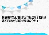 我的妹妹怎么可能那么可愛結局（我的妹妹不可能這么可愛結局簡介介紹）