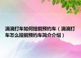 滴滴打車如何提前預約車（滴滴打車怎么提前預約車簡介介紹）