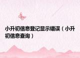 小升初信息登記顯示錯誤（小升初信息查詢）