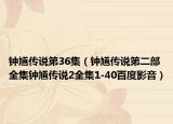 鐘馗傳說第36集（鐘馗傳說第二部全集鐘馗傳說2全集1-40百度影音）