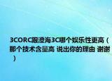 3CORC跟澄海3C哪個娛樂性更高（那個技術(shù)含量高 說出你的理由 謝謝 ）