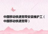 中國移動鐵通寬帶安裝維護工（中國移動鐵通寬帶）