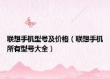 聯(lián)想手機型號及價格（聯(lián)想手機所有型號大全）